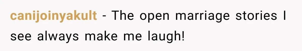 Dad Pushes For Open Marriage, Then Loses It When Mom Thrives Without Him canijoinyakult − The open marriage stories I see always make me laugh!