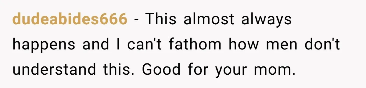 Dad Pushes For Open Marriage, Then Loses It When Mom Thrives Without Him dudeabides666 − This almost always happens and I can't fathom how men don't understand this. Good for your mom.