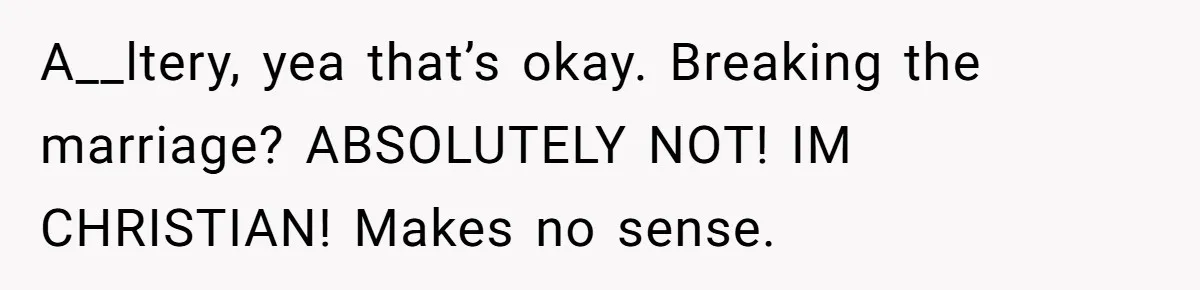 Dad Pushes For Open Marriage, Then Loses It When Mom Thrives Without Him A__ltery, yea that’s okay. Breaking the marriage? ABSOLUTELY NOT! IM CHRISTIAN! Makes no sense.