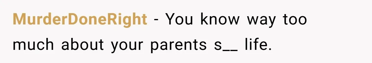 Dad Pushes For Open Marriage, Then Loses It When Mom Thrives Without Him MurderDoneRight − You know way too much about your parents s__ life.