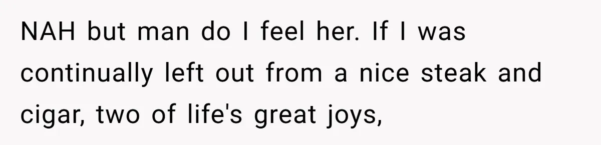 NAH but man do I feel her. If I was continually left out from a nice steak and cigar, two of life's great joys,