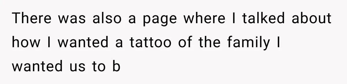 There was also a page where I talked about how I wanted a tattoo of the family I wanted us to b