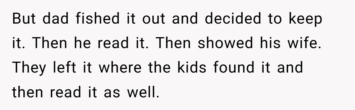 But dad fished it out and decided to keep it. Then he read it. Then showed his wife. They left it where the kids found it and then read it...