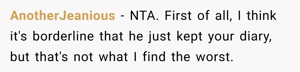 AnotherJeanious − NTA. First of all, I think it's borderline that he just kept your diary, but that's not what I find the worst.