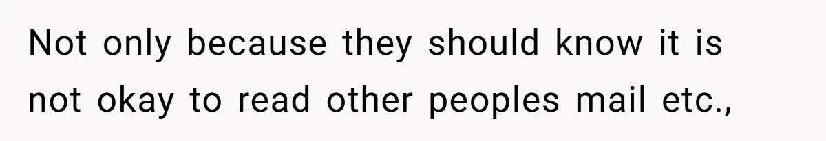 Not only because they should know it is not okay to read other peoples mail etc.,