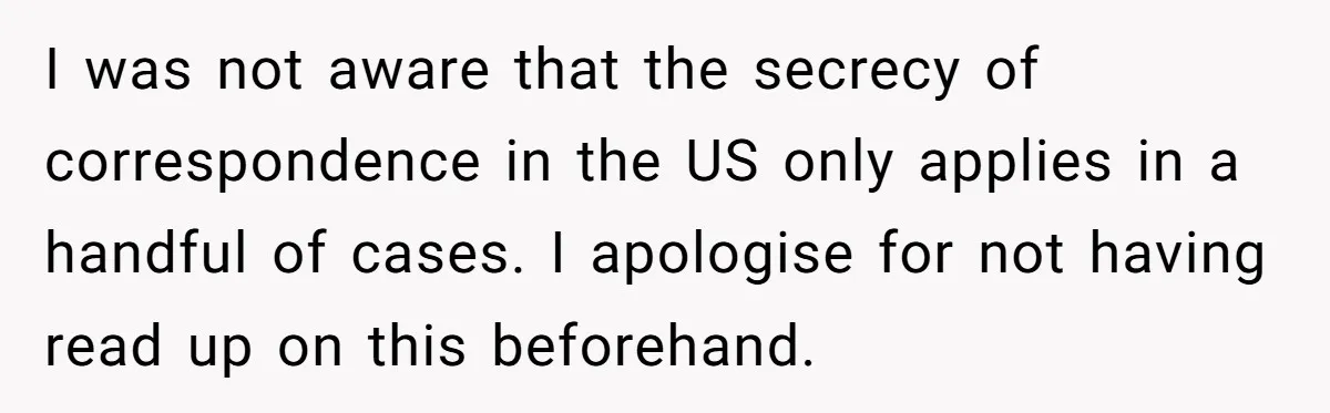 I was not aware that the secrecy of correspondence in the US only applies in a handful of cases. I apologise for not having read up on this beforehand.