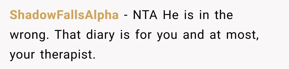 ShadowFallsAlpha − NTA He is in the wrong. That diary is for you and at most, your therapist.