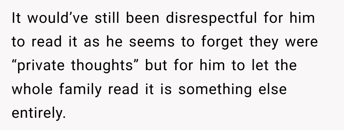 It would’ve still been disrespectful for him to read it as he seems to forget they were “private thoughts” but for him to let the whole family read it is...