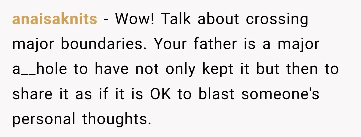 anaisaknits − Wow! Talk about crossing major boundaries. Your father is a major a__hole to have not only kept it but then to share it as if it is OK...