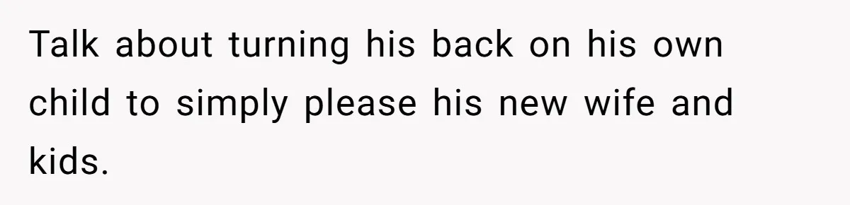Talk about turning his back on his own child to simply please his new wife and kids.