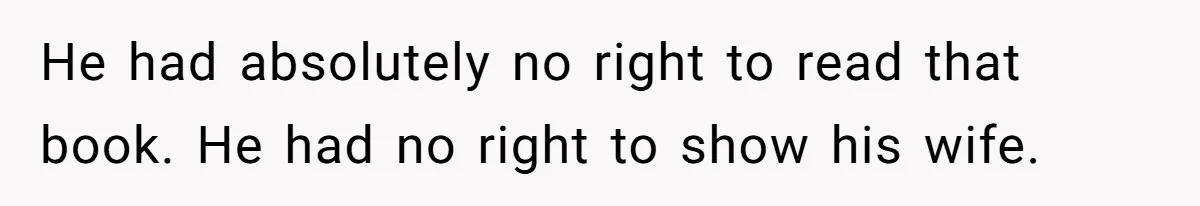 He had absolutely no right to read that book. He had no right to show his wife.