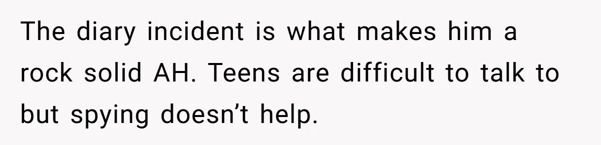 The diary incident is what makes him a rock solid AH. Teens are difficult to talk to but spying doesn’t help.