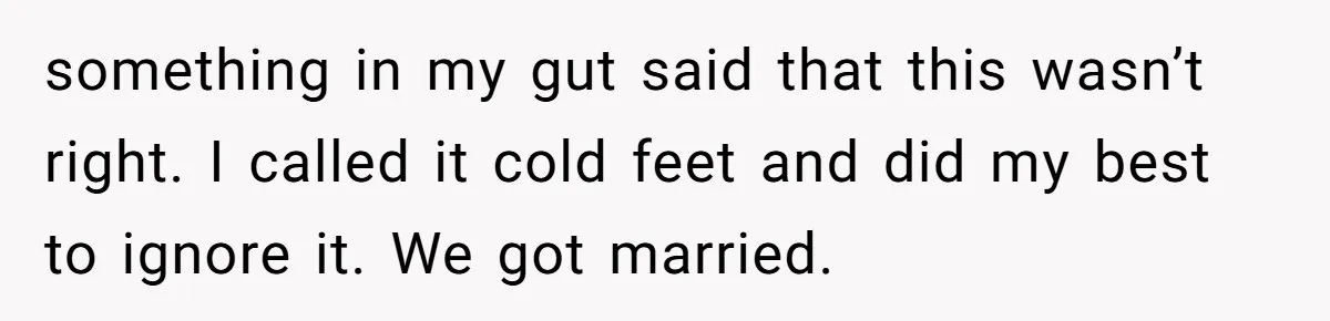 Husband Leaves Wife, Buys Cheap Apartment, Says He’s Happier Than Ever something in my gut said that this wasn’t right. I called it cold feet and did my best to ignore it. We got married.