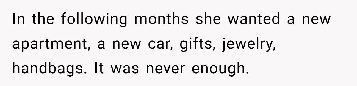 Husband Leaves Wife, Buys Cheap Apartment, Says He’s Happier Than Ever In the following months she wanted a new apartment, a new car, gifts, jewelry, handbags. It was never enough.