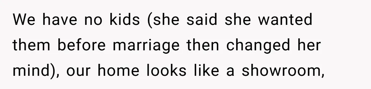 Husband Leaves Wife, Buys Cheap Apartment, Says He’s Happier Than Ever We have no kids (she said she wanted them before marriage then changed her mind), our home looks like a showroom,