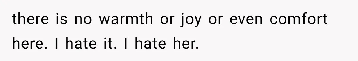 Husband Leaves Wife, Buys Cheap Apartment, Says He’s Happier Than Ever there is no warmth or joy or even comfort here. I hate it. I hate her.