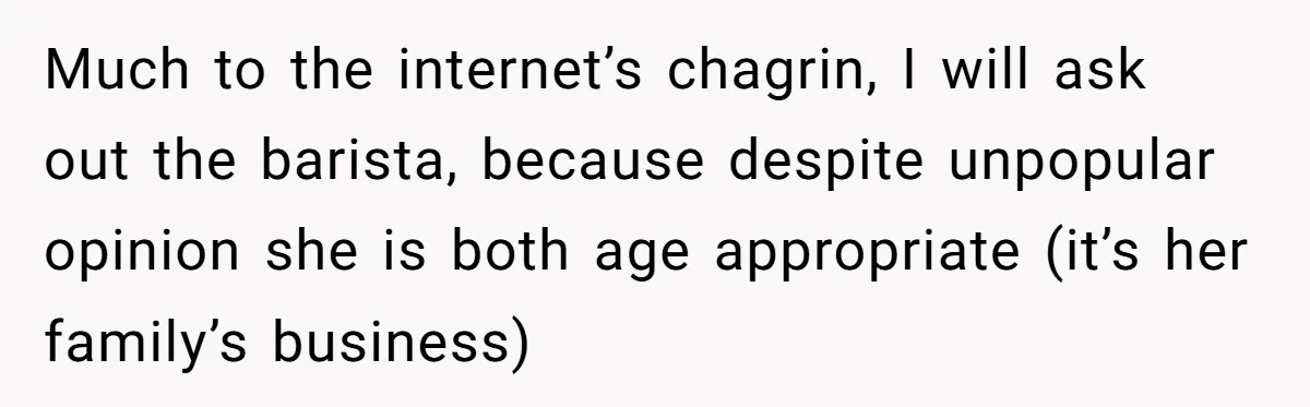 Husband Leaves Wife, Buys Cheap Apartment, Says He’s Happier Than Ever Much to the internet’s chagrin, I will ask out the barista, because despite unpopular opinion she is both age appropriate (it’s her family’s business)