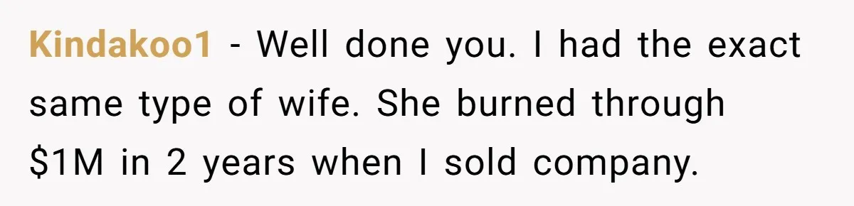 Husband Leaves Wife, Buys Cheap Apartment, Says He’s Happier Than Ever Kindakoo1 − Well done you. I had the exact same type of wife. She burned through $1M in 2 years when I sold company.