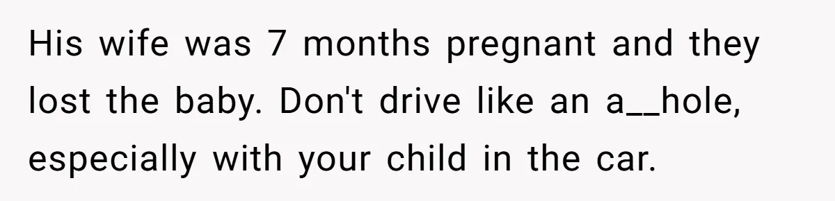 Dad Uses Crying Baby In Car To Escape Traffic Ticket At Night His wife was 7 months pregnant and they lost the baby. Don't drive like an a__hole, especially with your child in the car.