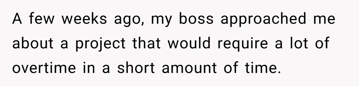 A few weeks ago, my boss approached me about a project that would require a lot of overtime in a short amount of time.