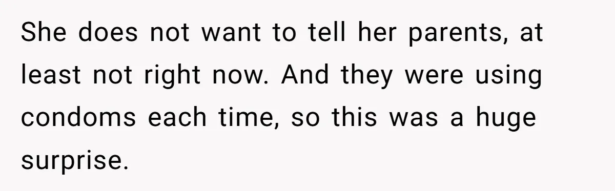 Mother Threatens Pregnant Teen Girlfriend's Family With Intentions To Give Up Her Baby She does not want to tell her parents, at least not right now. And they were using condoms each time, so this was a huge surprise.