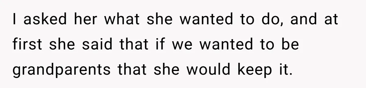 Mother Threatens Pregnant Teen Girlfriend's Family With Intentions To Give Up Her Baby I asked her what she wanted to do, and at first she said that if we wanted to be grandparents that she would keep it.