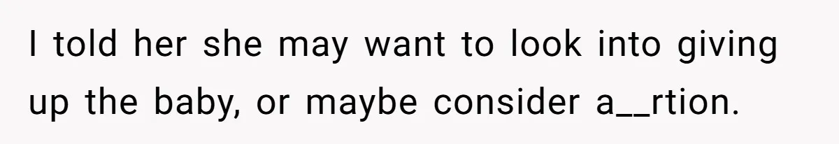 Mother Threatens Pregnant Teen Girlfriend's Family With Intentions To Give Up Her Baby I told her she may want to look into giving up the baby, or maybe consider a__rtion.