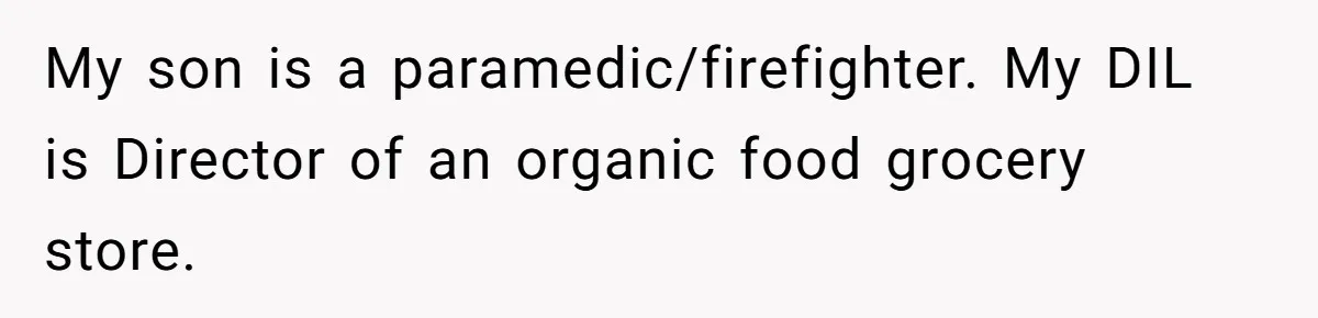 Mother Threatens Pregnant Teen Girlfriend's Family With Intentions To Give Up Her Baby My son is a paramedic/firefighter. My DIL is Director of an organic food grocery store.