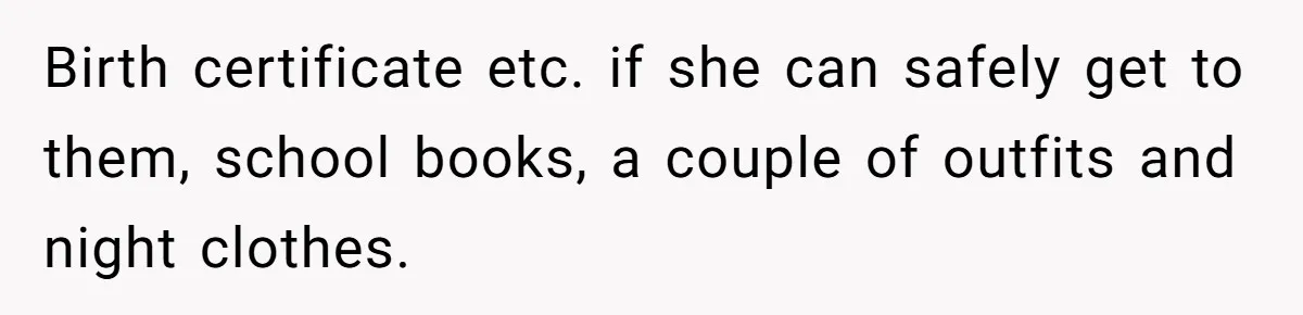 Mother Threatens Pregnant Teen Girlfriend's Family With Intentions To Give Up Her Baby Birth certificate etc. if she can safely get to them, school books, a couple of outfits and night clothes.