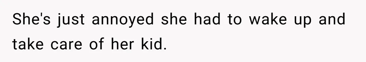 She's just annoyed she had to wake up and take care of her kid.