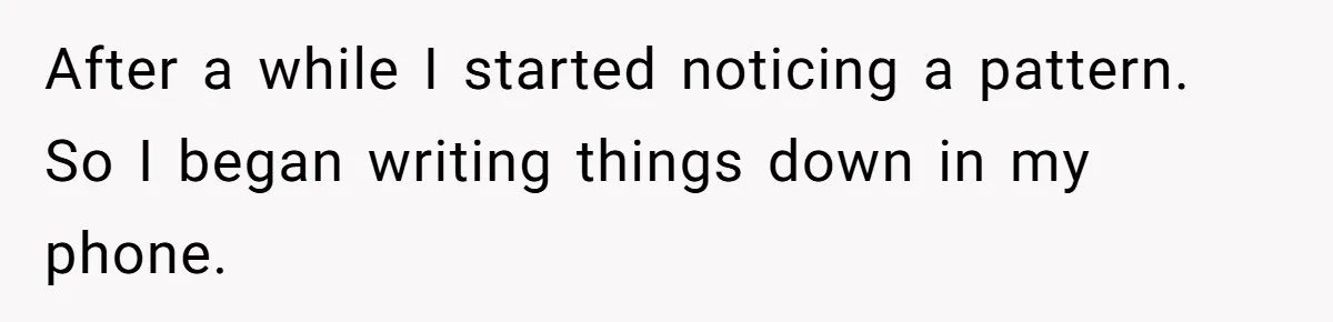 Wife Secretly Tracks Husband Choosing His Mother Over Her In Family Home After a while I started noticing a pattern. So I began writing things down in my phone.