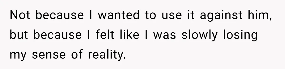 Wife Secretly Tracks Husband Choosing His Mother Over Her In Family Home Not because I wanted to use it against him, but because I felt like I was slowly losing my sense of reality.