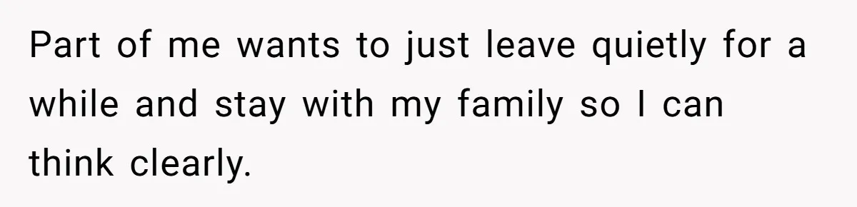 Wife Secretly Tracks Husband Choosing His Mother Over Her In Family Home Part of me wants to just leave quietly for a while and stay with my family so I can think clearly.