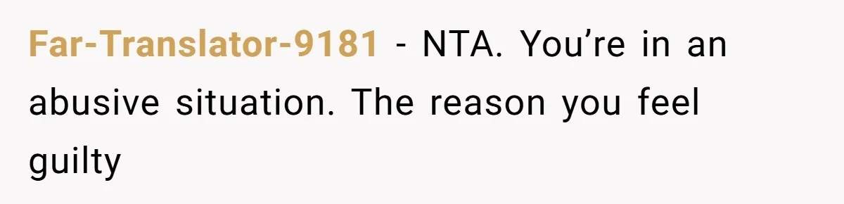 Wife Secretly Tracks Husband Choosing His Mother Over Her In Family Home Far-Translator-9181 − NTA. You’re in an abusive situation. The reason you feel guilty