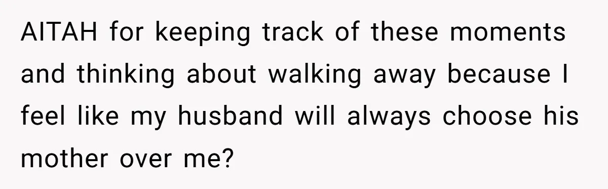 Wife Secretly Tracks Husband Choosing His Mother Over Her In Family Home AITAH for keeping track of these moments and thinking about walking away because I feel like my husband will always choose his mother over me?