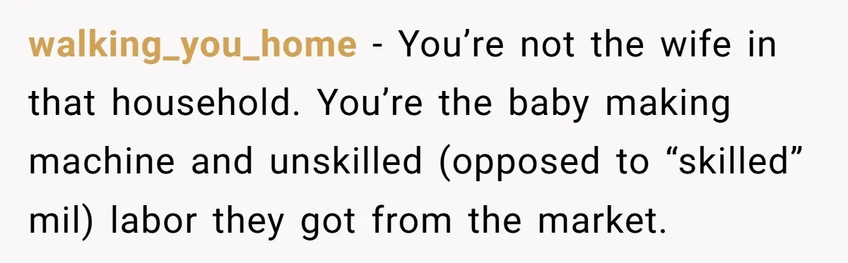 Wife Secretly Tracks Husband Choosing His Mother Over Her In Family Home walking_you_home − You’re not the wife in that household. You’re the baby making machine and unskilled (opposed to “skilled” mil) labor they got from the market.
