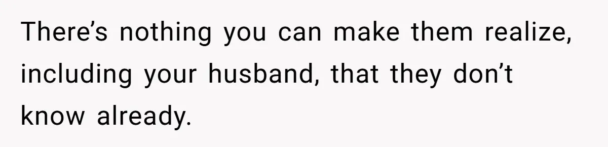 Wife Secretly Tracks Husband Choosing His Mother Over Her In Family Home There’s nothing you can make them realize, including your husband, that they don’t know already.