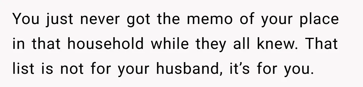 Wife Secretly Tracks Husband Choosing His Mother Over Her In Family Home You just never got the memo of your place in that household while they all knew. That list is not for your husband, it’s for you.