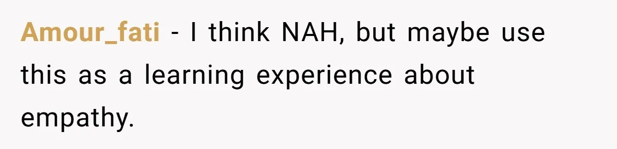 Amour_fati − I think NAH, but maybe use this as a learning experience about empathy.
