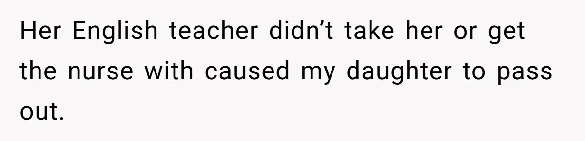 Protective Parent Gets Daughter's Teacher Fired After Repeated Classroom Dismissals Her English teacher didn’t take her or get the nurse with caused my daughter to pass out.
