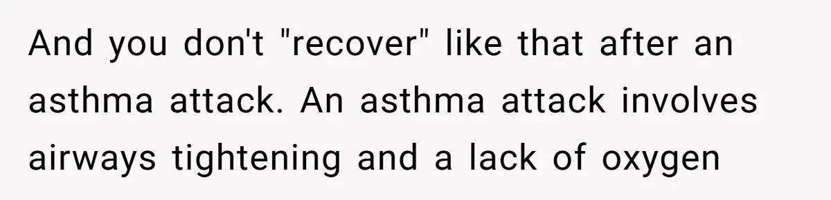 Protective Parent Gets Daughter's Teacher Fired After Repeated Classroom Dismissals And you don't "recover" like that after an asthma attack. An asthma attack involves airways tightening and a lack of oxygen