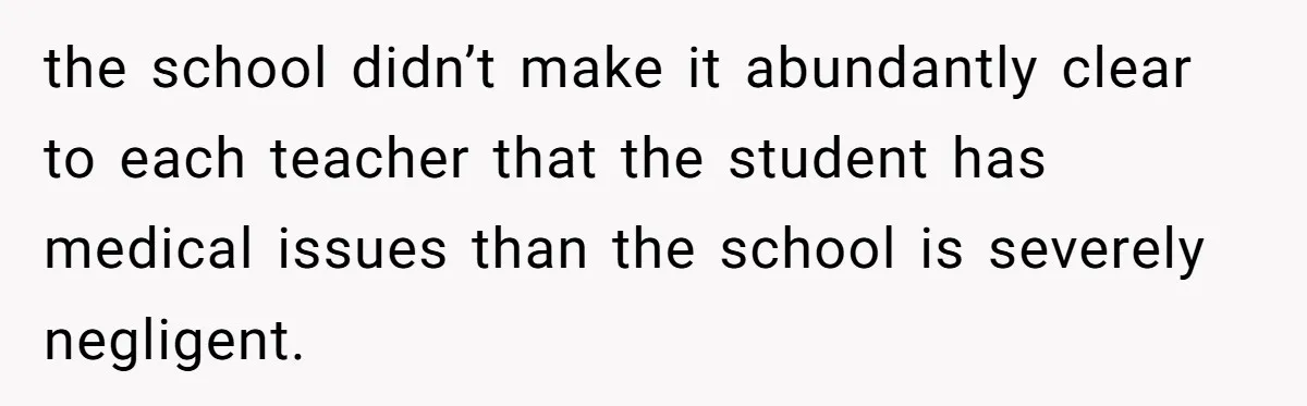 Protective Parent Gets Daughter's Teacher Fired After Repeated Classroom Dismissals the school didn’t make it abundantly clear to each teacher that the student has medical issues than the school is severely negligent.