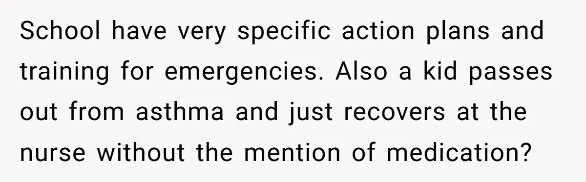 Protective Parent Gets Daughter's Teacher Fired After Repeated Classroom Dismissals School have very specific action plans and training for emergencies. Also a kid passes out from asthma and just recovers at the nurse without the mention of medication?