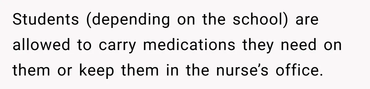 Protective Parent Gets Daughter's Teacher Fired After Repeated Classroom Dismissals Students (depending on the school) are allowed to carry medications they need on them or keep them in the nurse’s office.