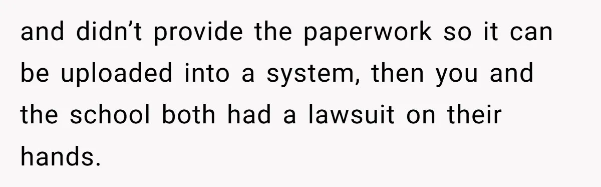 Protective Parent Gets Daughter's Teacher Fired After Repeated Classroom Dismissals and didn’t provide the paperwork so it can be uploaded into a system, then you and the school both had a lawsuit on their hands.