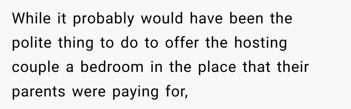 While it probably would have been the polite thing to do to offer the hosting couple a bedroom in the place that their parents were paying for,
