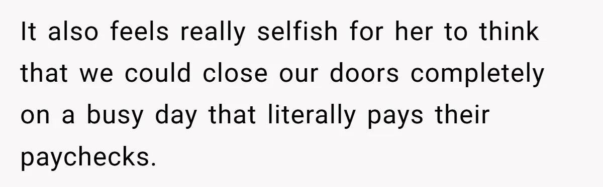 She Asked Her Boss to Shut Down the Business for Her Wedding, but Left One Person Off the Guest List It also feels really selfish for her to think that we could close our doors completely on a busy day that literally pays their paychecks.