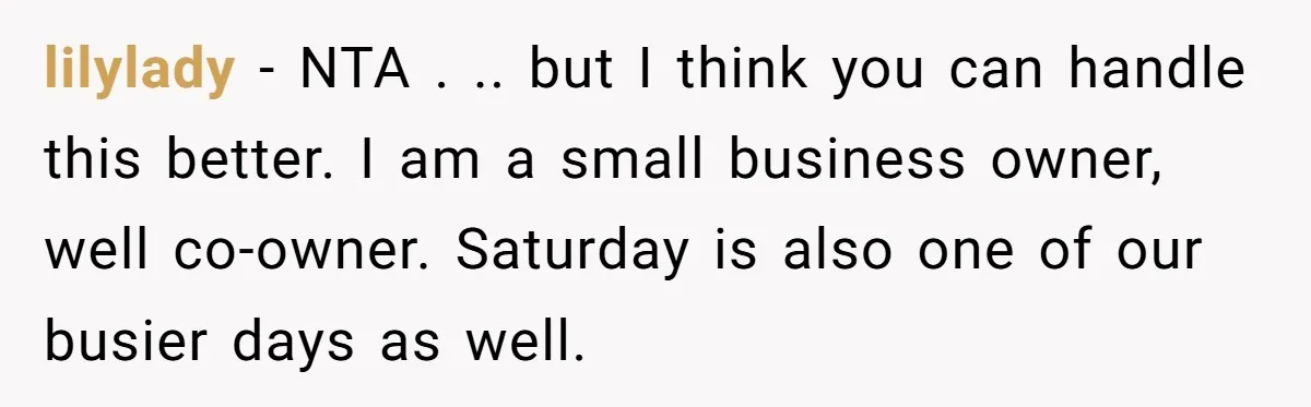 She Asked Her Boss to Shut Down the Business for Her Wedding, but Left One Person Off the Guest List lilylady − NTA . .. but I think you can handle this better. I am a small business owner, well co-owner. Saturday is also one of our busier days as...
