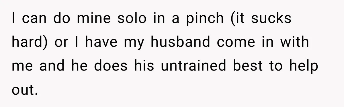 She Asked Her Boss to Shut Down the Business for Her Wedding, but Left One Person Off the Guest List I can do mine solo in a pinch (it sucks hard) or I have my husband come in with me and he does his untrained best to help out.