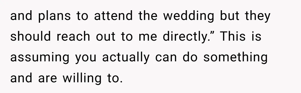 She Asked Her Boss to Shut Down the Business for Her Wedding, but Left One Person Off the Guest List and plans to attend the wedding but they should reach out to me directly.” This is assuming you actually can do something and are willing to.